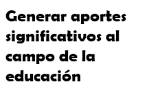 Generar aportes significativos al campo de la educación